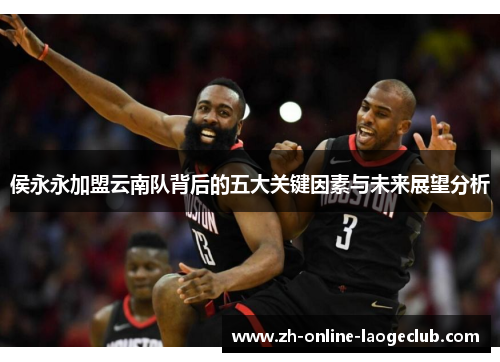 侯永永加盟云南队背后的五大关键因素与未来展望分析