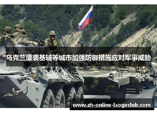 乌克兰遭袭基辅等城市加强防御措施应对军事威胁