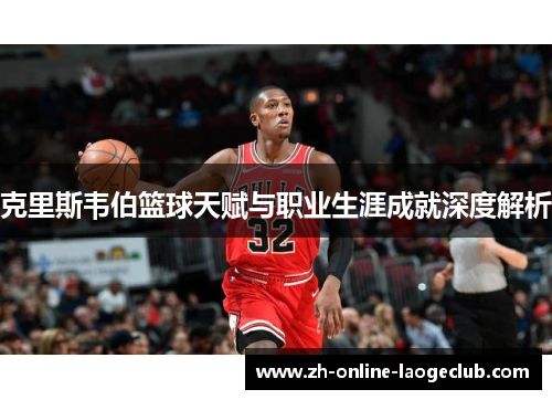 克里斯韦伯篮球天赋与职业生涯成就深度解析
