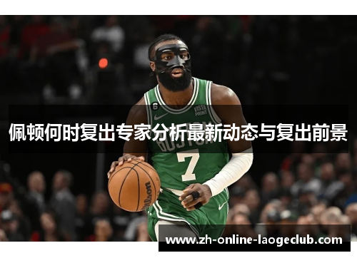 佩顿何时复出专家分析最新动态与复出前景