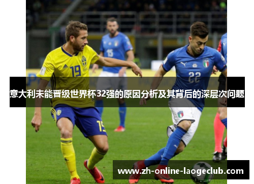 意大利未能晋级世界杯32强的原因分析及其背后的深层次问题