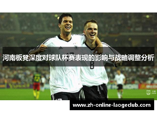 河南板凳深度对球队杯赛表现的影响与战略调整分析