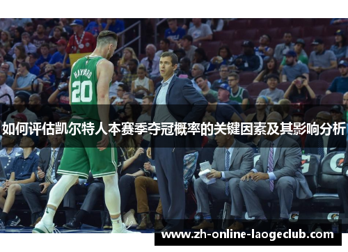 如何评估凯尔特人本赛季夺冠概率的关键因素及其影响分析