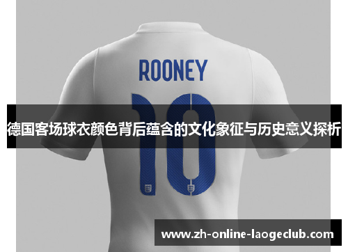 德国客场球衣颜色背后蕴含的文化象征与历史意义探析