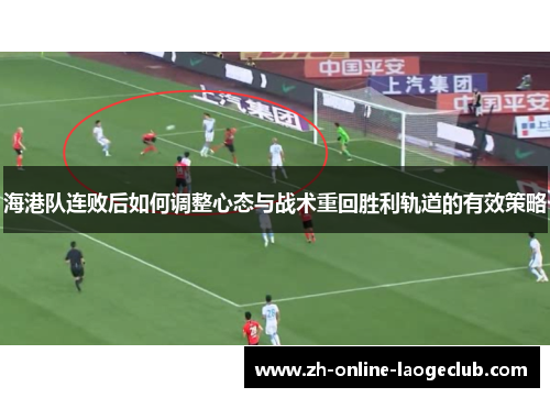 海港队连败后如何调整心态与战术重回胜利轨道的有效策略