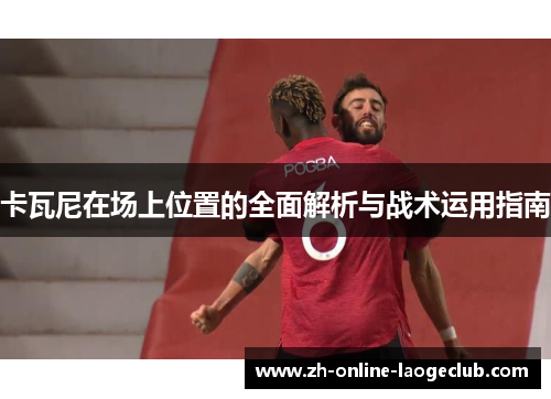 卡瓦尼在场上位置的全面解析与战术运用指南