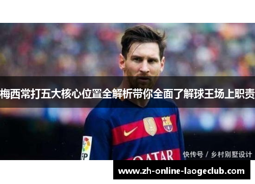 梅西常打五大核心位置全解析带你全面了解球王场上职责