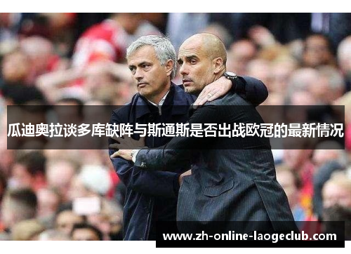 瓜迪奥拉谈多库缺阵与斯通斯是否出战欧冠的最新情况