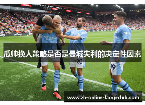 瓜帅换人策略是否是曼城失利的决定性因素
