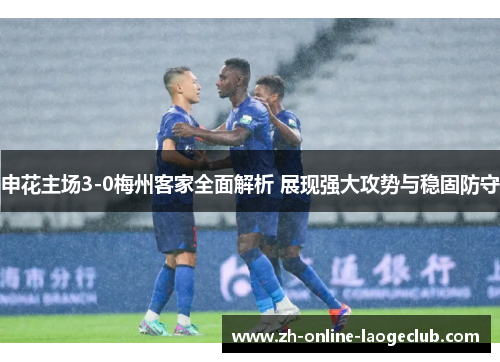 申花主场3-0梅州客家全面解析 展现强大攻势与稳固防守