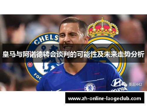 皇马与阿诺德转会谈判的可能性及未来走势分析