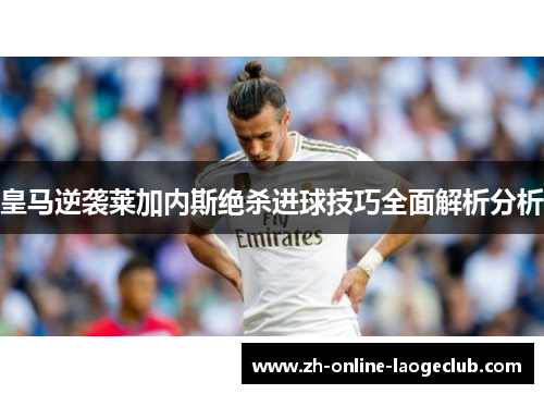 皇马逆袭莱加内斯绝杀进球技巧全面解析分析