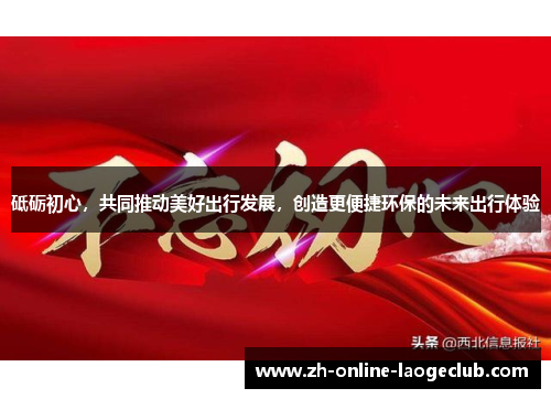 砥砺初心，共同推动美好出行发展，创造更便捷环保的未来出行体验