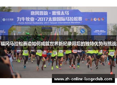 福冈马拉松赛道如何成就世界新纪录背后的独特优势与挑战