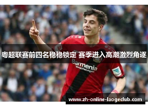 粤超联赛前四名稳稳锁定 赛季进入高潮激烈角逐