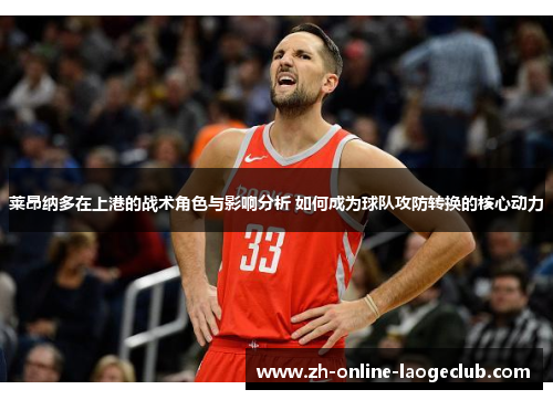 莱昂纳多在上港的战术角色与影响分析 如何成为球队攻防转换的核心动力