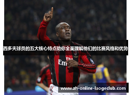 西多夫球员的五大核心特点助你全面理解他们的比赛风格和优势