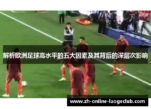 解析欧洲足球高水平的五大因素及其背后的深层次影响