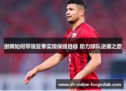 谢晖如何带领亚泰实现保级目标 助力球队逆袭之路