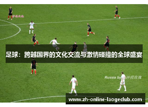 足球：跨越国界的文化交流与激情碰撞的全球盛宴