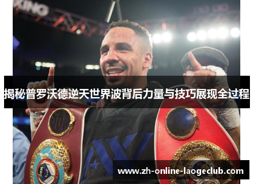揭秘普罗沃德逆天世界波背后力量与技巧展现全过程