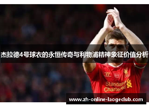 杰拉德4号球衣的永恒传奇与利物浦精神象征价值分析