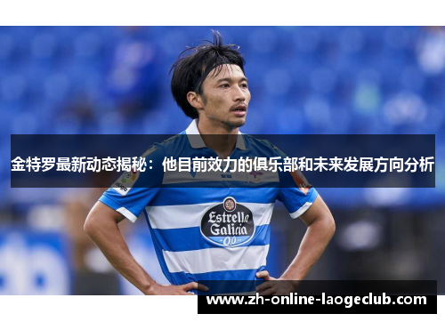 金特罗最新动态揭秘：他目前效力的俱乐部和未来发展方向分析