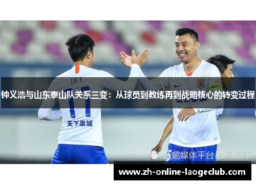 钟义浩与山东泰山队关系三变：从球员到教练再到战略核心的转变过程