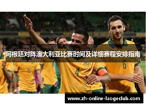 阿根廷对阵澳大利亚比赛时间及详细赛程安排指南