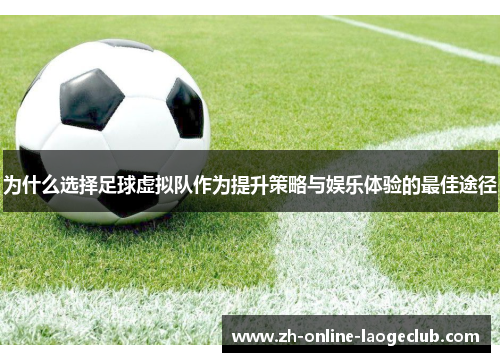 为什么选择足球虚拟队作为提升策略与娱乐体验的最佳途径