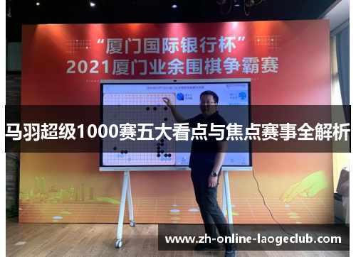 马羽超级1000赛五大看点与焦点赛事全解析