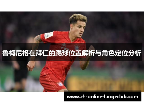鲁梅尼格在拜仁的踢球位置解析与角色定位分析