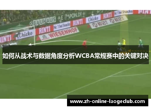 如何从战术与数据角度分析WCBA常规赛中的关键对决