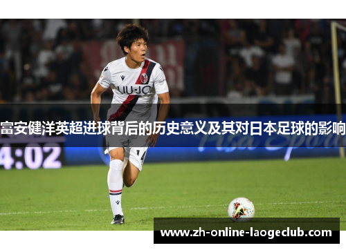 富安健洋英超进球背后的历史意义及其对日本足球的影响