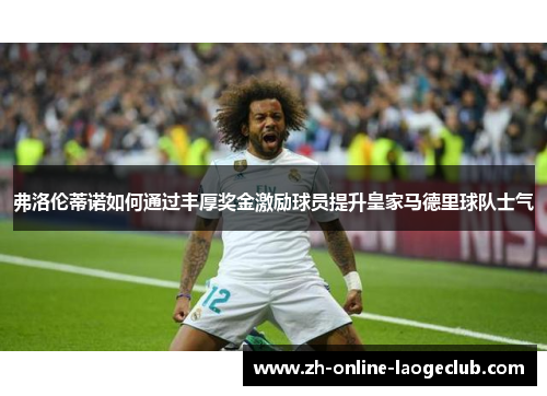 弗洛伦蒂诺如何通过丰厚奖金激励球员提升皇家马德里球队士气