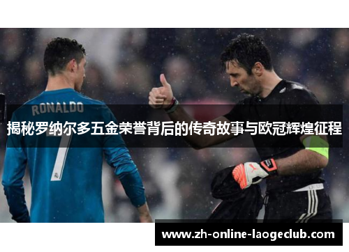 揭秘罗纳尔多五金荣誉背后的传奇故事与欧冠辉煌征程
