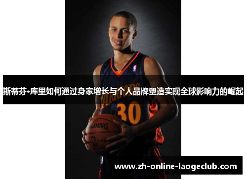 斯蒂芬·库里如何通过身家增长与个人品牌塑造实现全球影响力的崛起