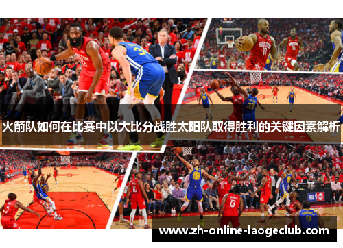 火箭队如何在比赛中以大比分战胜太阳队取得胜利的关键因素解析