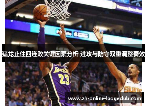 猛龙止住四连败关键因素分析 进攻与防守双重调整奏效