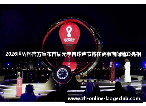 2026世界杯官方宣布首届元宇宙球迷节将在赛事期间精彩亮相