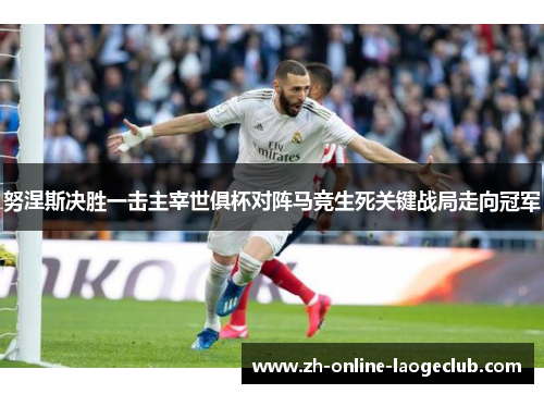努涅斯决胜一击主宰世俱杯对阵马竞生死关键战局走向冠军