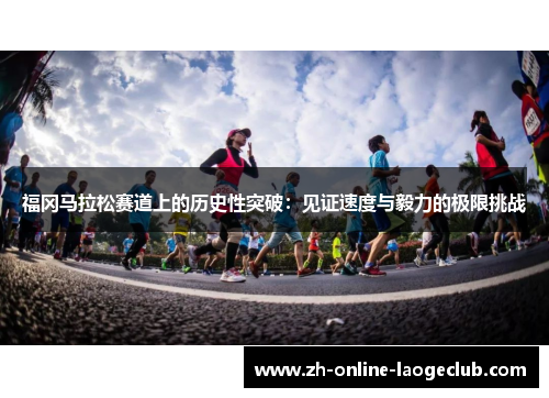 福冈马拉松赛道上的历史性突破：见证速度与毅力的极限挑战