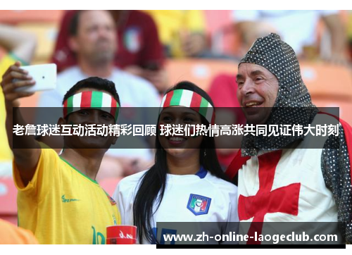 老詹球迷互动活动精彩回顾 球迷们热情高涨共同见证伟大时刻