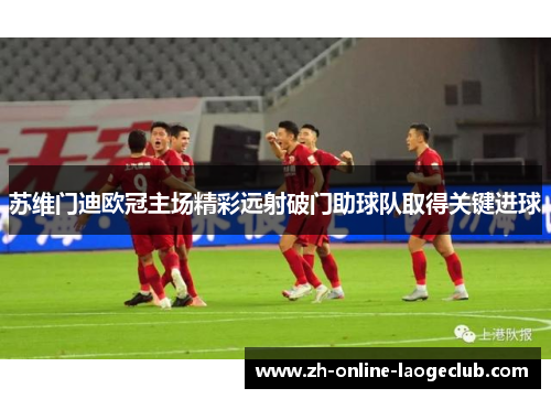 苏维门迪欧冠主场精彩远射破门助球队取得关键进球