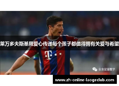 莱万多夫斯基用爱心传递每个孩子都值得拥有关爱与希望