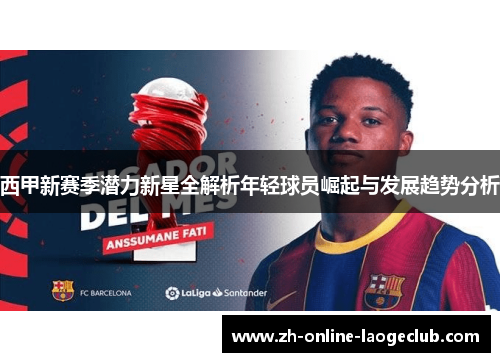 西甲新赛季潜力新星全解析年轻球员崛起与发展趋势分析