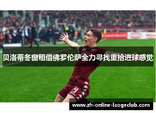 贝洛蒂冬窗租借佛罗伦萨全力寻找重拾进球感觉