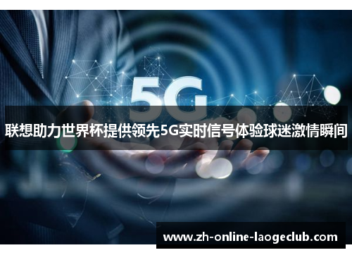 联想助力世界杯提供领先5G实时信号体验球迷激情瞬间